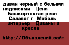 диван черный с белыми надписями › Цена ­ 2 000 - Башкортостан респ., Салават г. Мебель, интерьер » Диваны и кресла   